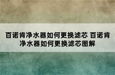 百诺肯净水器如何更换滤芯 百诺肯净水器如何更换滤芯图解